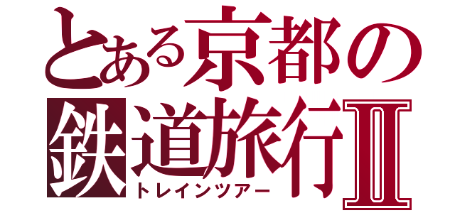 とある京都の鉄道旅行Ⅱ（トレインツアー）