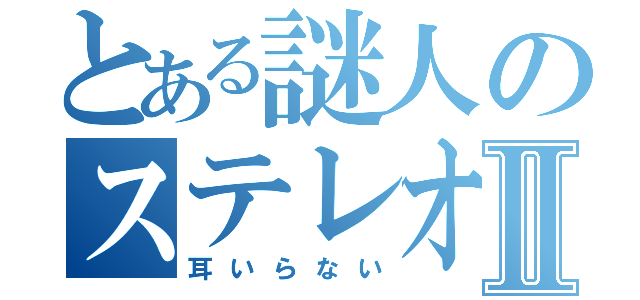 とある謎人のステレオイヤホンⅡ（耳いらない）