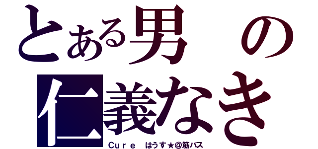 とある男の仁義なき戦い（Ｃｕｒｅ はうす★＠筋バス）