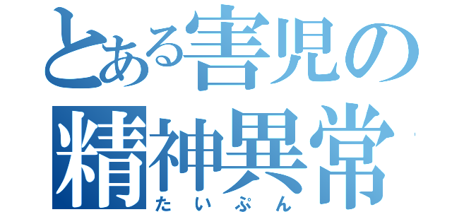 とある害児の精神異常者（たいぷん）