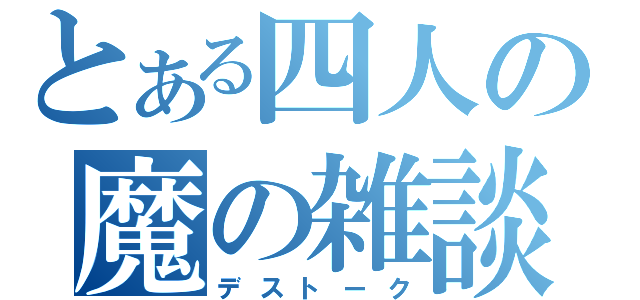 とある四人の魔の雑談（デストーク）