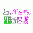 とある年金５倍の生活保護（正直者の日本人がバカを見る制度）