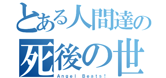 とある人間達の死後の世界（Ａｎｇｅｌ Ｂｅａｔｓ！）