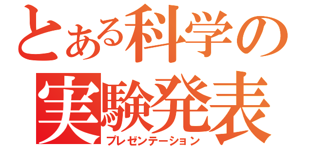 とある科学の実験発表（プレゼンテーション）