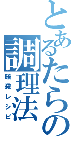 とあるたらの調理法（暗殺レシピ）