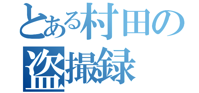 とある村田の盗撮録（）