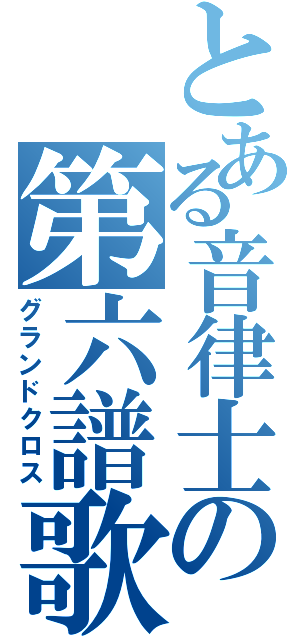 とある音律士の第六譜歌（グランドクロス）