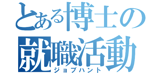 とある博士の就職活動（ジョブハント）