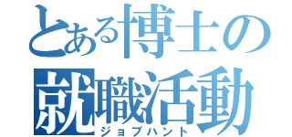 とある博士の就職活動（ジョブハント）