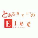 とあるｓｃｉｅｎｃｅのＥｌｅｃｔｒｏＭａｓｔｅｒ（ＲＡＩＬＧＵＮ）