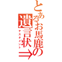 とあるお馬鹿の遺言状⇒（テスタメント）