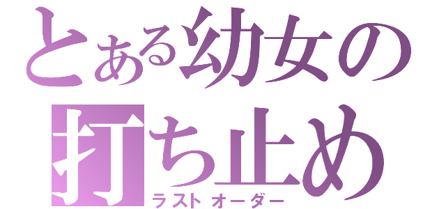 とある幼女の打ち止め（ラストオーダー）