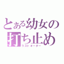 とある幼女の打ち止め（ラストオーダー）