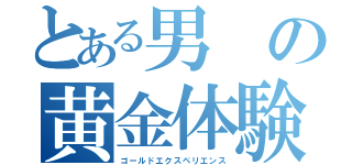 とある男の黄金体験（ゴールドエクスペリエンス）