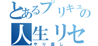 とあるプリキュアの人生リセット（やり直し）