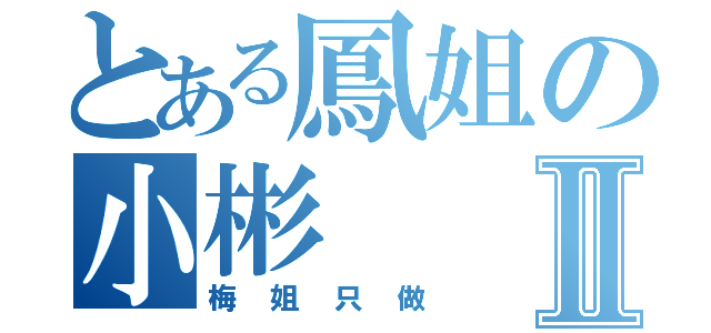 とある鳳姐の小彬Ⅱ（梅姐只做）