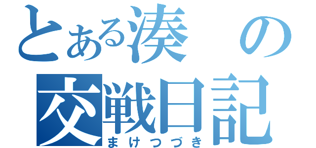 とある湊の交戦日記（まけつづき）