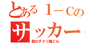 とある１－Ｃのサッカー（部のチクリ魔ども）