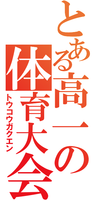 とある高一の体育大会（トウコウガクエン）