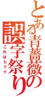 とある青薔薇の誤字祭り（これはヒドイ）