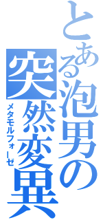 とある泡男の突然変異（メタモルフォーゼ）