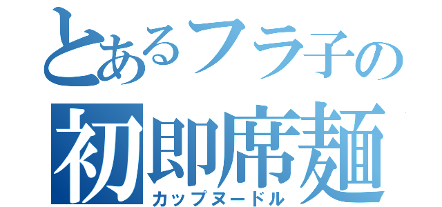 とあるフラ子の初即席麺（カップヌードル）