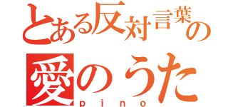 とある反対言葉の愛のうた（ｐｉｎｏ）