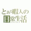 とある暇人の日常生活（バッドライフ）