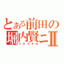 とある前田の堀内賢ニⅡ（フタゴダヨ）