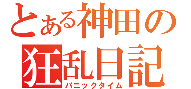 とある神田の狂乱日記（パニックタイム）