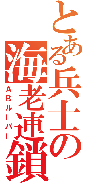 とある兵士の海老連鎖（ＡＢルーパー）