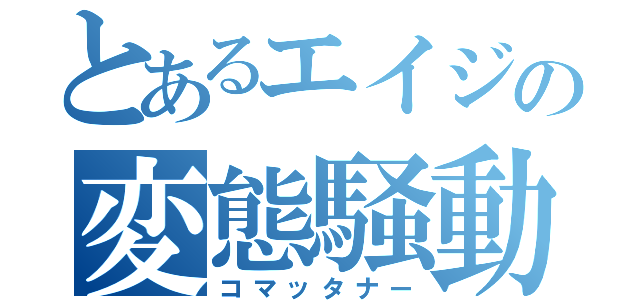 とあるエイジの変態騒動（コマッタナー）