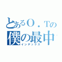 とあるＯ．Ｔの僕の最中（インデックス）