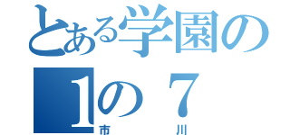 とある学園の１の７（市川）