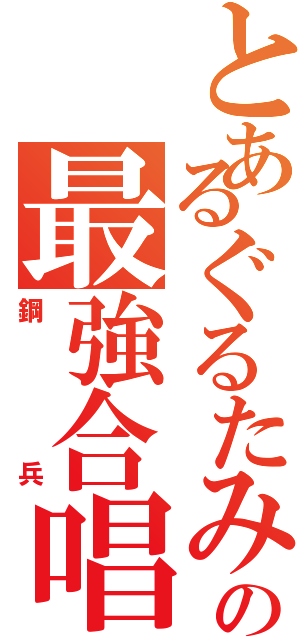 とあるぐるたみんの最強合唱（鋼兵）