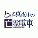 とある真夜中の亡霊電車（呪呪呪呪呪呪呪呪）