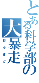 とある科学部の大暴走（おふざけ）