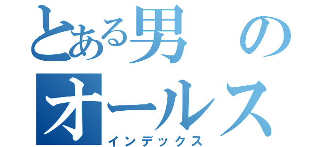 とある男のオールスターダスト計画（インデックス）