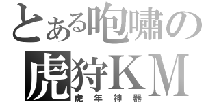 とある咆嘯の虎狩ＫＭ（虎年神器）