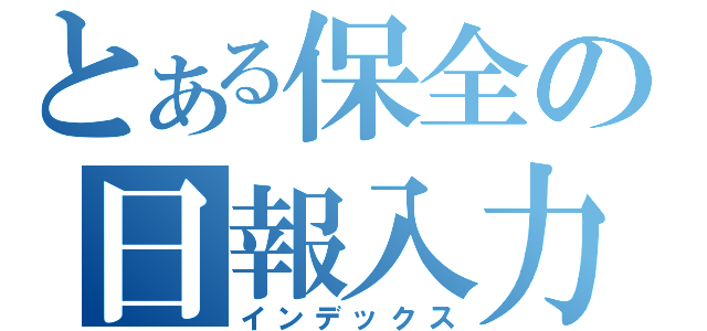 とある保全の日報入力（インデックス）