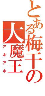 とある梅干の大魔王（アホアホ）