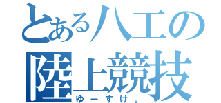 とある八工の陸上競技部（ゆーすけ。）