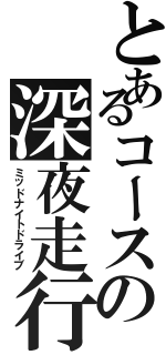 とあるコースの深夜走行（ミッドナイトドライブ）