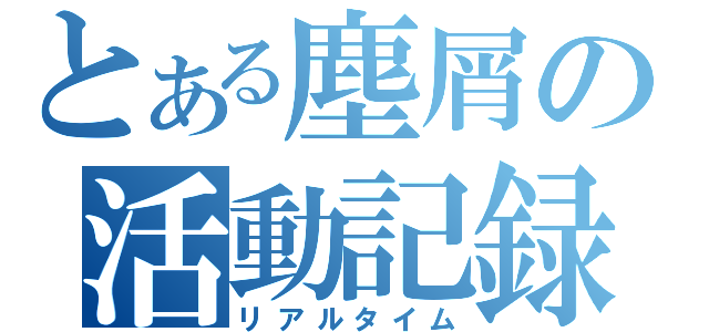 とある塵屑の活動記録（リアルタイム）