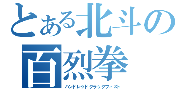 とある北斗の百烈拳（ハンドレッドクラックフィスト）