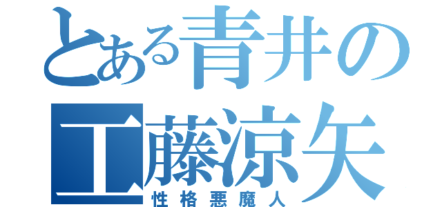 とある青井の工藤涼矢（性格悪魔人）