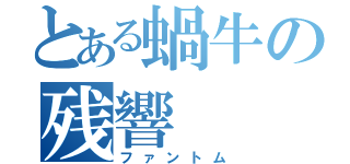 とある蝸牛の残響（ファントム）