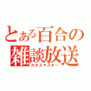 とある百合の雑談放送（カオスマスター）