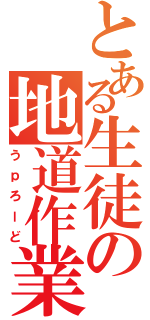 とある生徒の地道作業（うｐろーど）