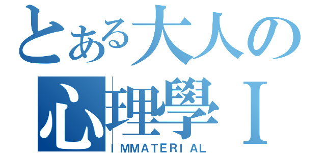 とある大人の心理學Ｉ（ＩＭＭＡＴＥＲＩＡＬ）